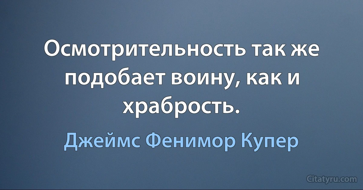 Осмотрительность так же подобает воину, как и храбрость. (Джеймс Фенимор Купер)