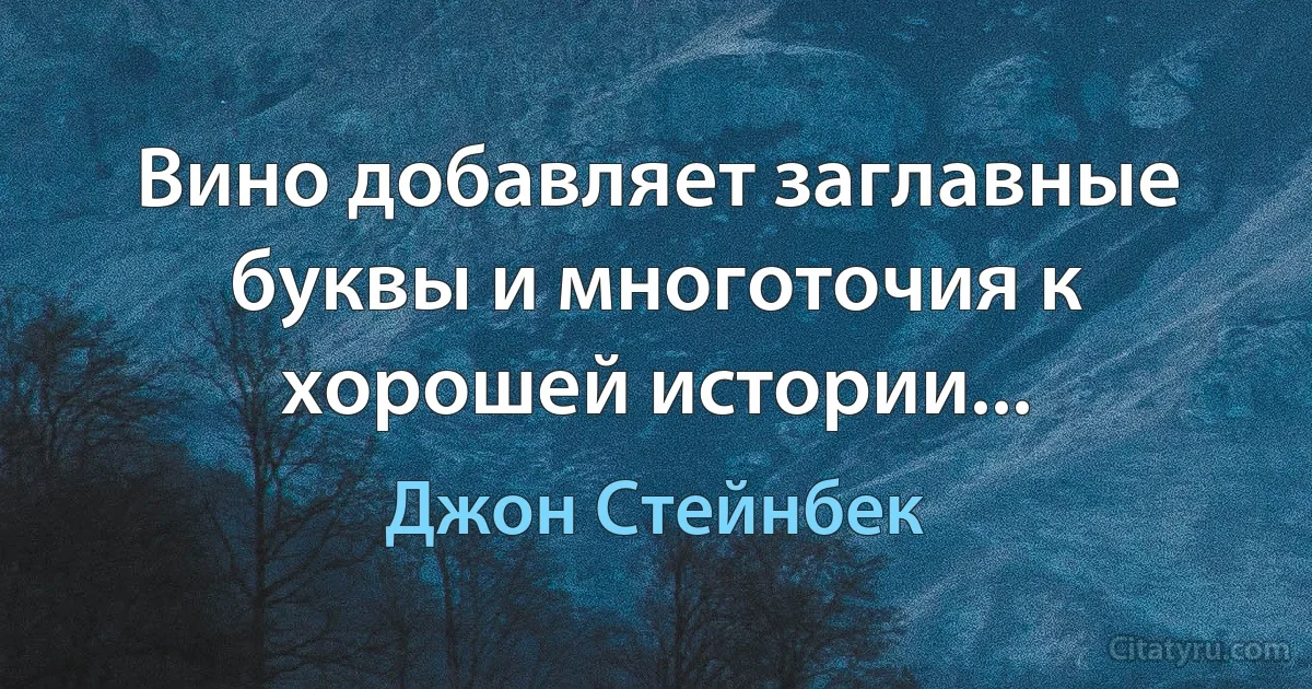 Вино добавляет заглавные буквы и многоточия к хорошей истории... (Джон Стейнбек)