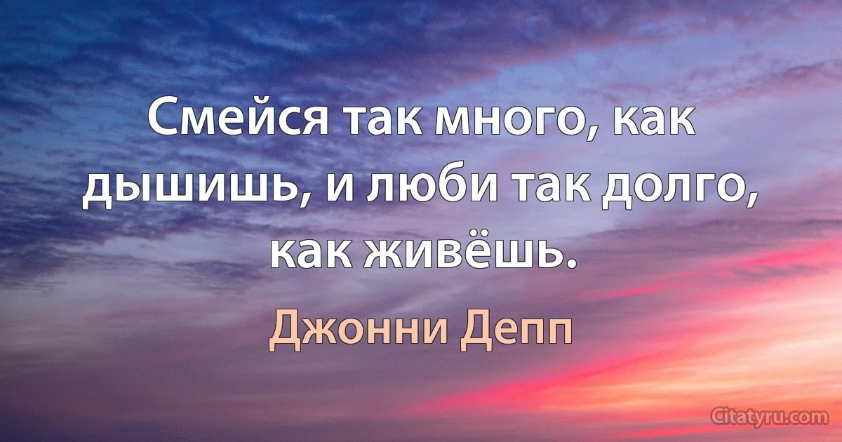 Смейся так много, как дышишь, и люби так долго, как живёшь. (Джонни Депп)