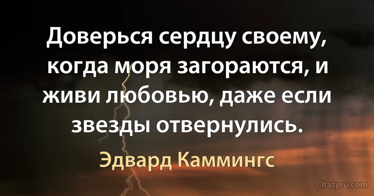 Доверься сердцу своему, когда моря загораются, и живи любовью, даже если звезды отвернулись. (Эдвард Каммингс)