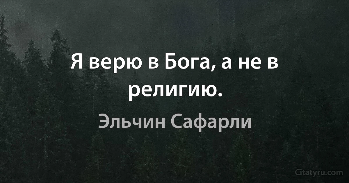 Я верю в Бога, а не в религию. (Эльчин Сафарли)