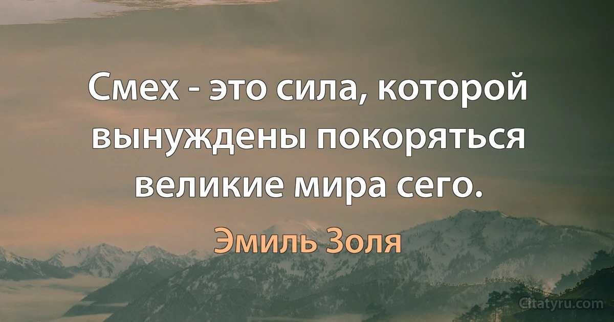 Смех - это сила, которой вынуждены покоряться великие мира сего. (Эмиль Золя)