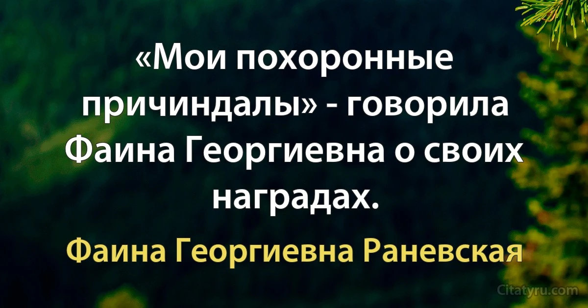 «Мои похоронные причиндалы» - говорила Фаина Георгиевна о своих наградах. (Фаина Георгиевна Раневская)