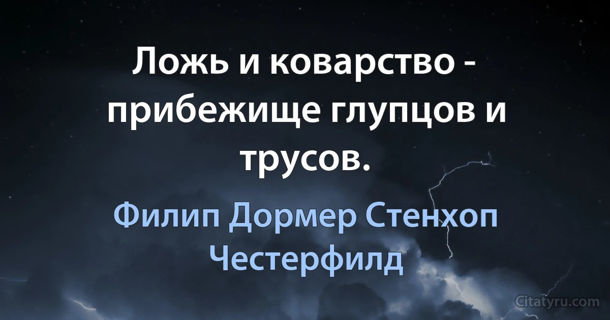 Ложь и коварство - прибежище глупцов и трусов. (Филип Дормер Стенхоп Честерфилд)