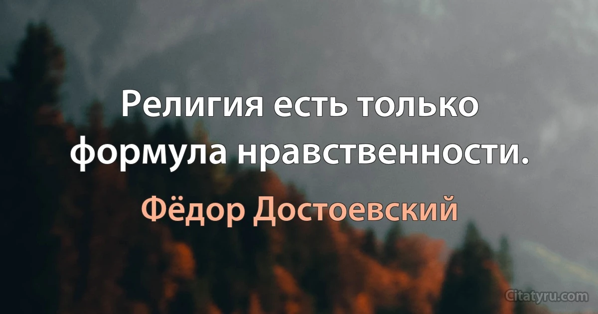 Религия есть только формула нравственности. (Фёдор Достоевский)