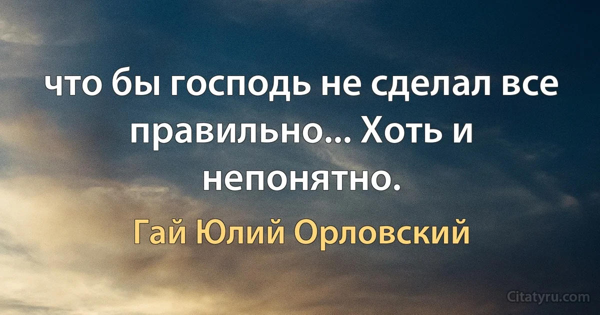 что бы господь не сделал все правильно... Хоть и непонятно. (Гай Юлий Орловский)