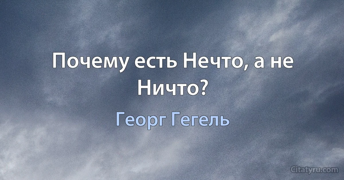 Почему есть Нечто, а не Ничто? (Георг Гегель)