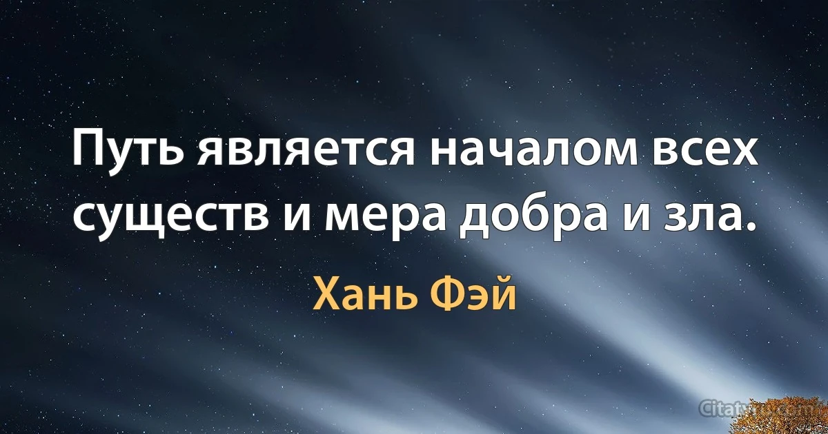 Путь является началом всех существ и мера добра и зла. (Хань Фэй)