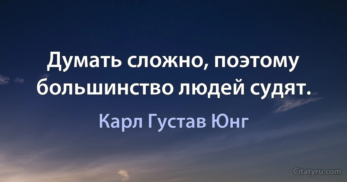 Думать сложно, поэтому большинство людей судят. (Карл Густав Юнг)