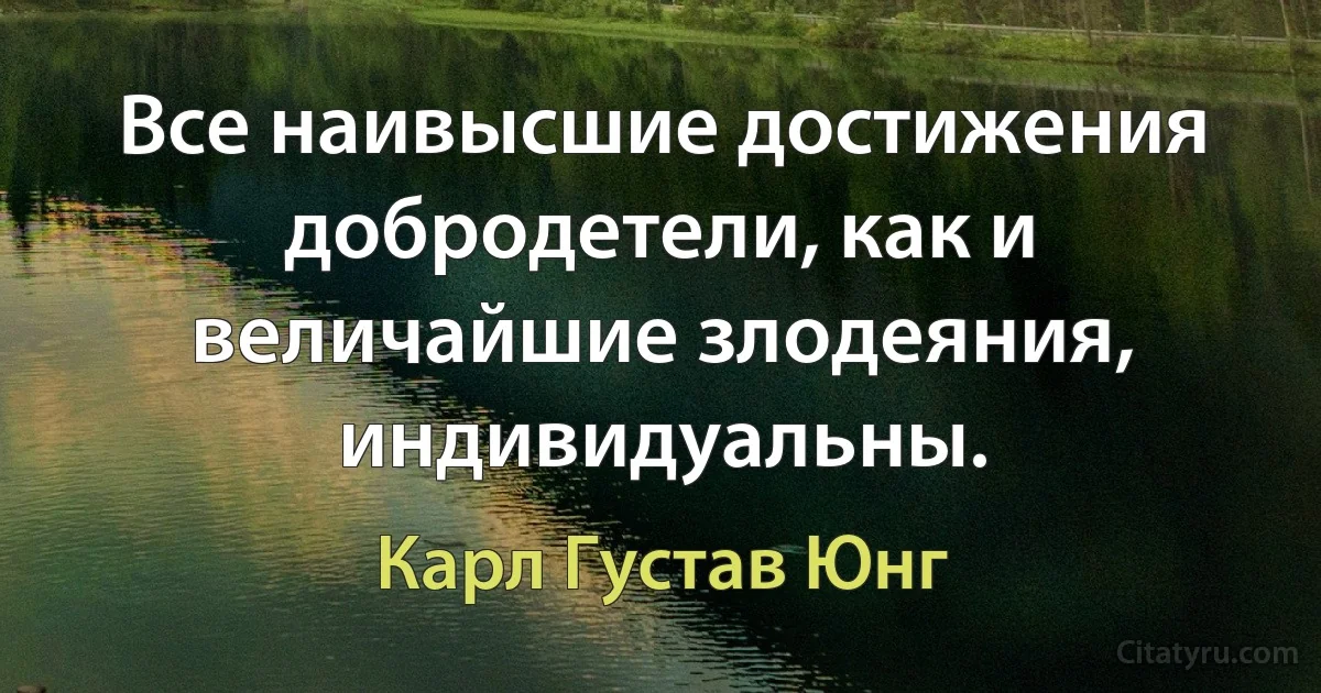 Все наивысшие достижения добродетели, как и величайшие злодеяния, индивидуальны. (Карл Густав Юнг)