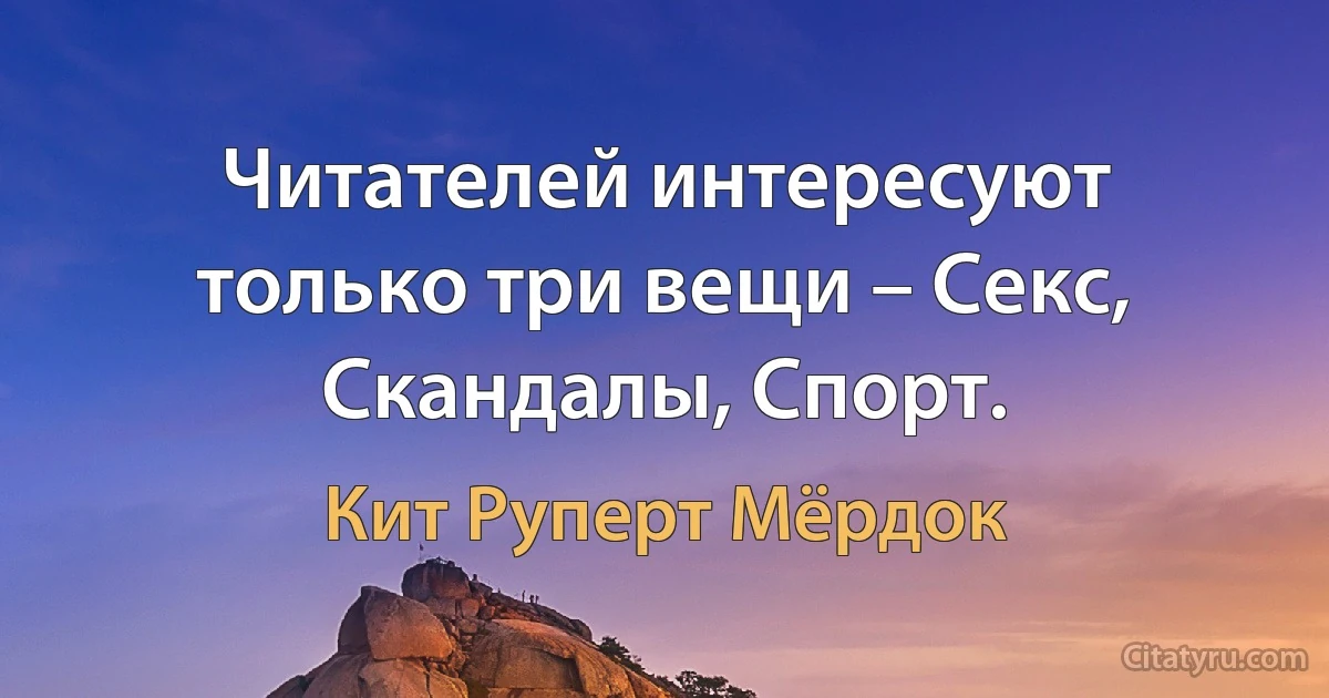 Читателей интересуют только три вещи – Секс, Скандалы, Спорт. (Кит Руперт Мёрдок)