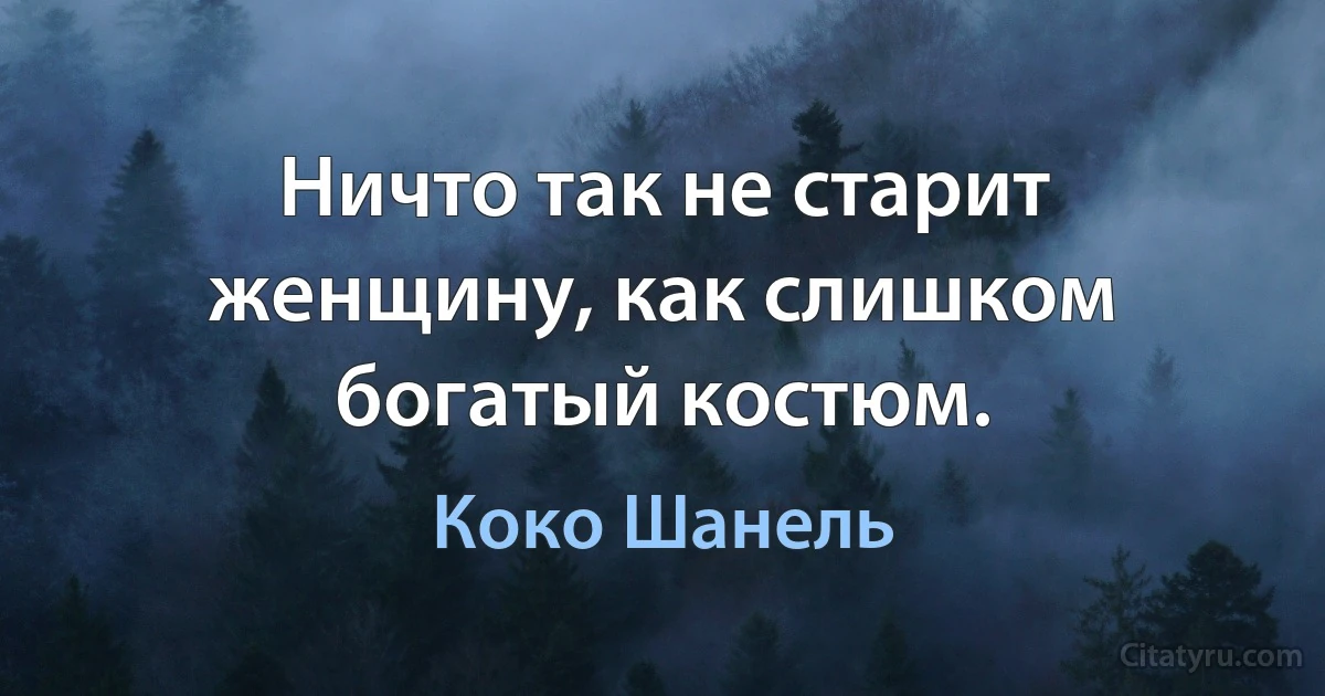 Ничто так не старит женщину, как слишком богатый костюм. (Коко Шанель)