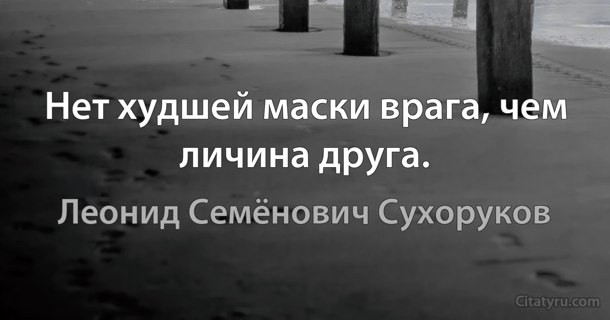 Нет худшей маски врага, чем личина друга. (Леонид Семёнович Сухоруков)