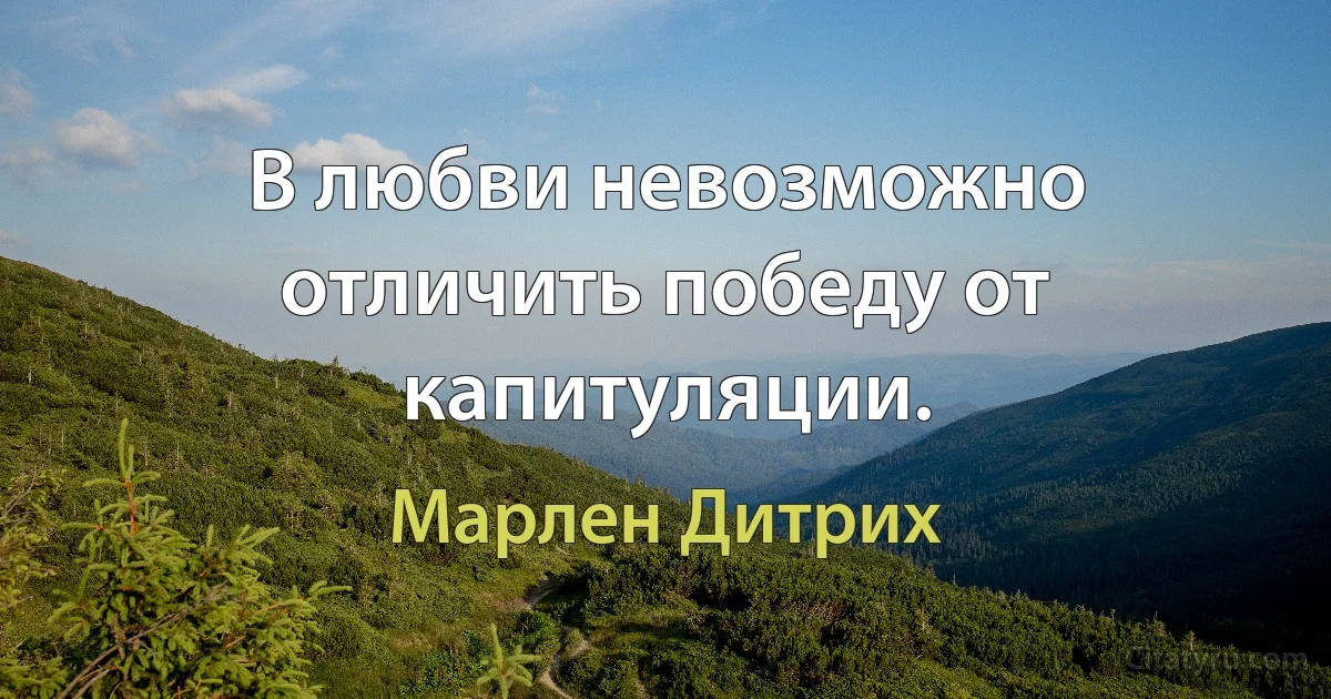 В любви невозможно отличить победу от капитуляции. (Марлен Дитрих)