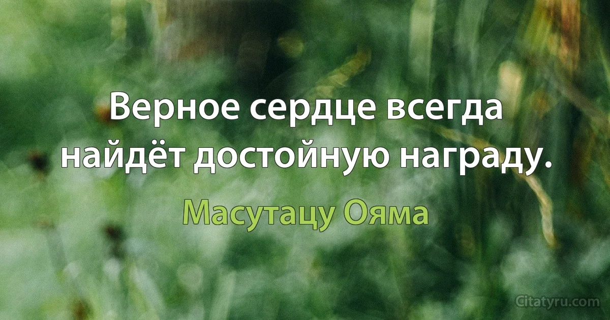 Верное сердце всегда найдёт достойную награду. (Масутацу Ояма)