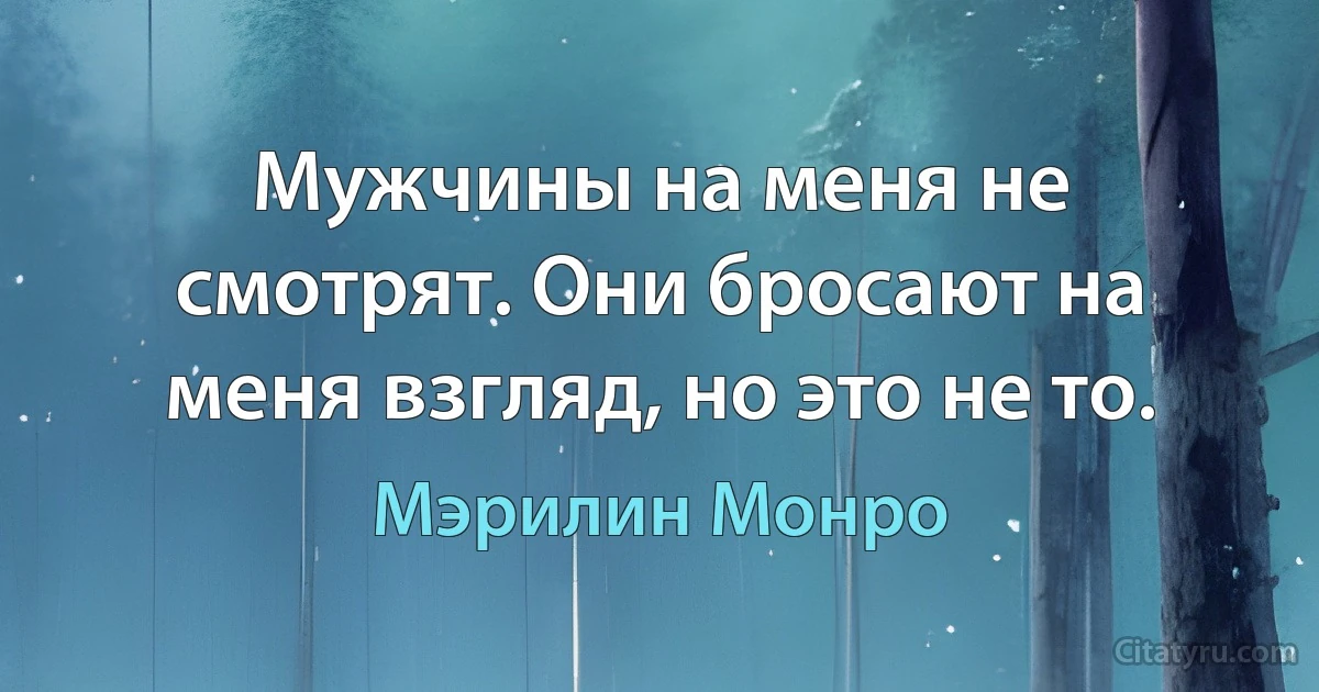 Мужчины на меня не смотрят. Они бросают на меня взгляд, но это не то. (Мэрилин Монро)