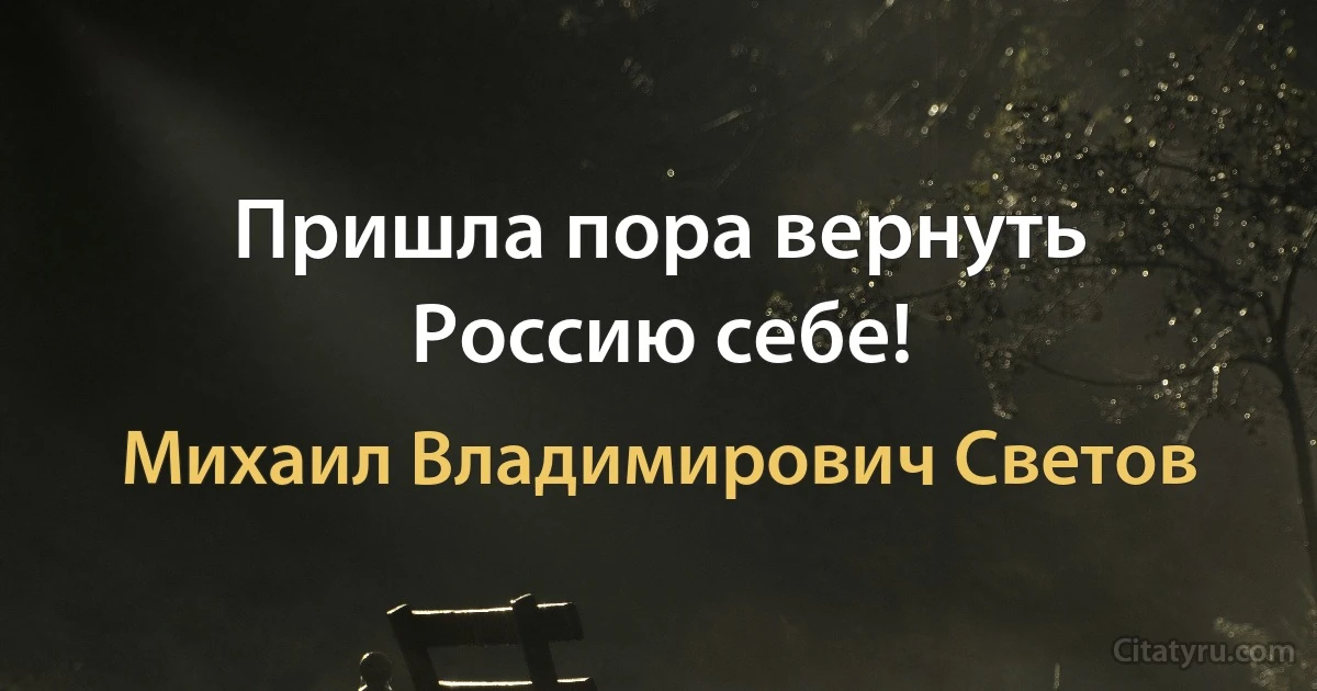 Пришла пора вернуть Россию себе! (Михаил Владимирович Светов)