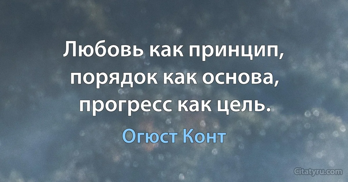 Любовь как принцип, порядок как основа, прогресс как цель. (Огюст Конт)