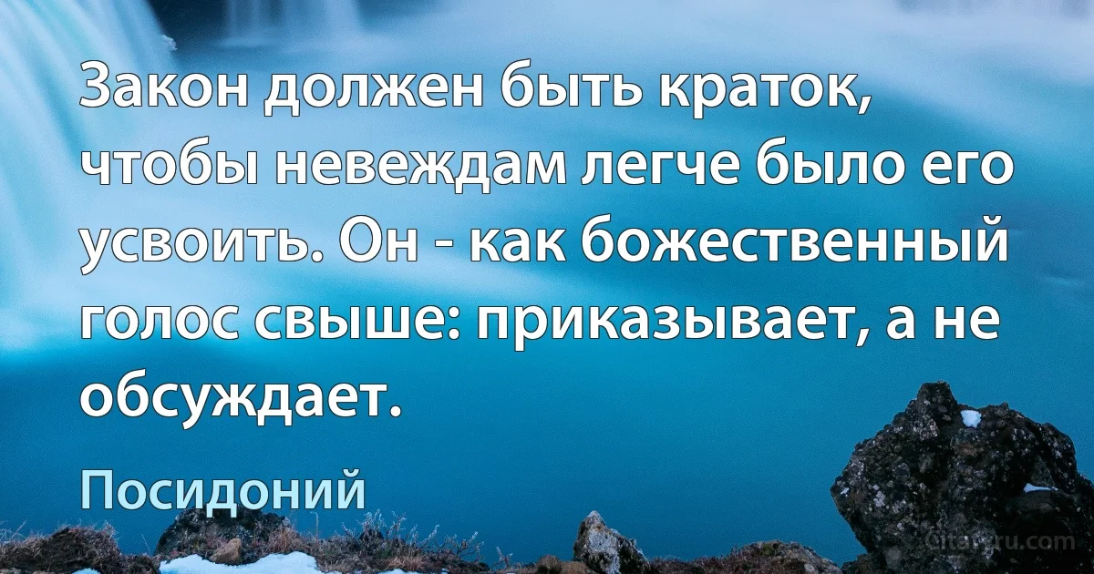 Закон должен быть краток, чтобы невеждам легче было его усвоить. Он - как божественный голос свыше: приказывает, а не обсуждает. (Посидоний)