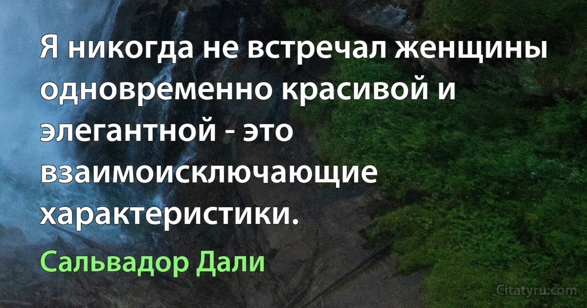 Я никогда не встречал женщины одновременно красивой и элегантной - это взаимоисключающие характеристики. (Сальвадор Дали)