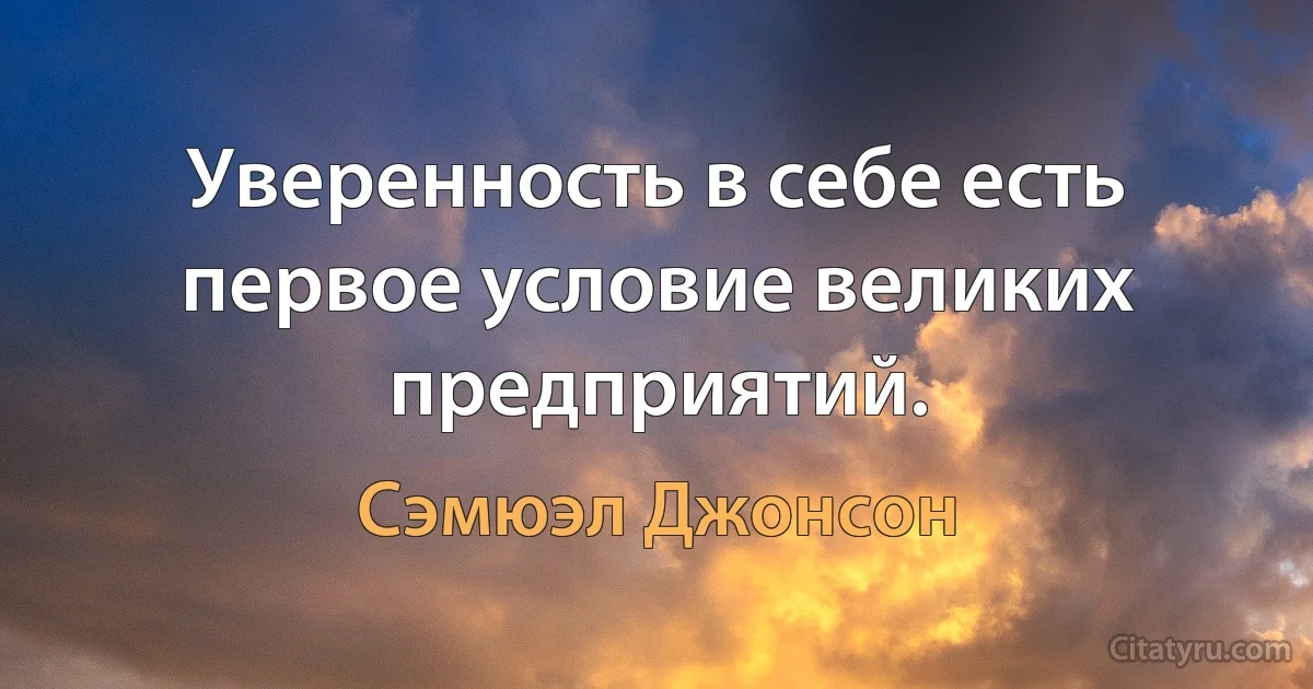 Уверенность в себе есть первое условие великих предприятий. (Сэмюэл Джонсон)