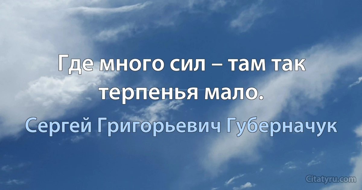 Где много сил – там так терпенья мало. (Сергей Григорьевич Губерначук)