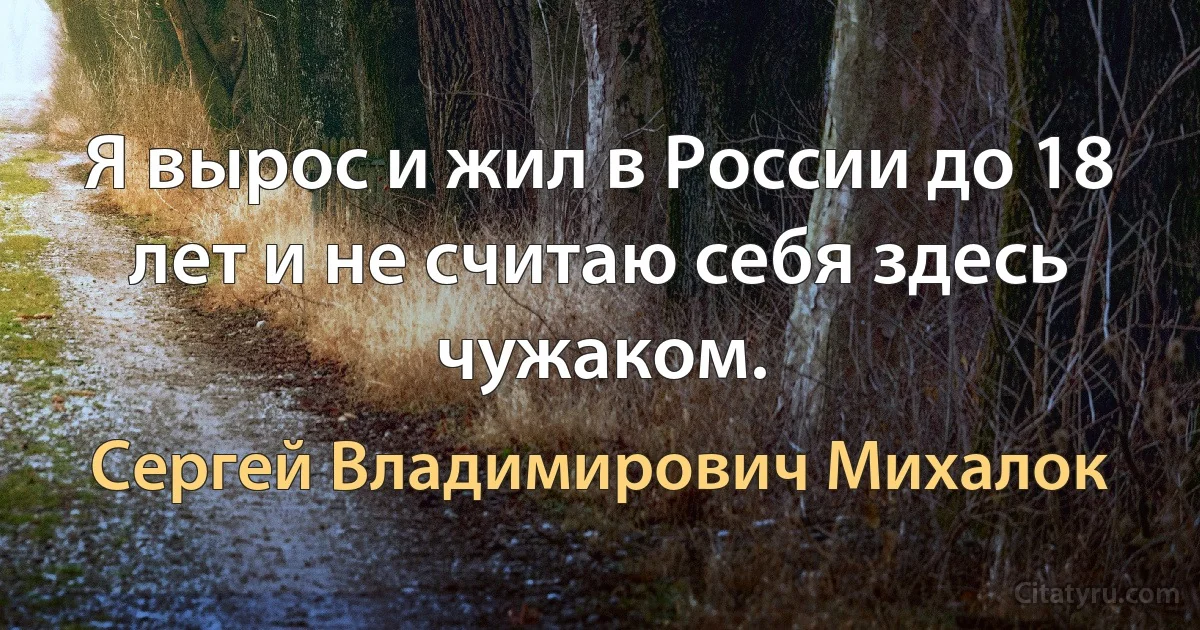 Я вырос и жил в России до 18 лет и не считаю себя здесь чужаком. (Сергей Владимирович Михалок)