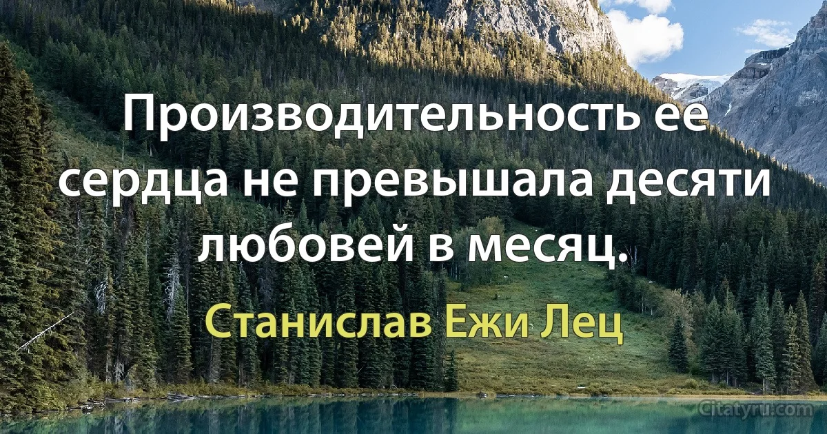 Производительность ее сердца не превышала десяти любовей в месяц. (Станислав Ежи Лец)