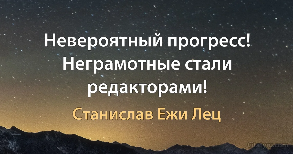 Невероятный прогресс! Неграмотные стали редакторами! (Станислав Ежи Лец)