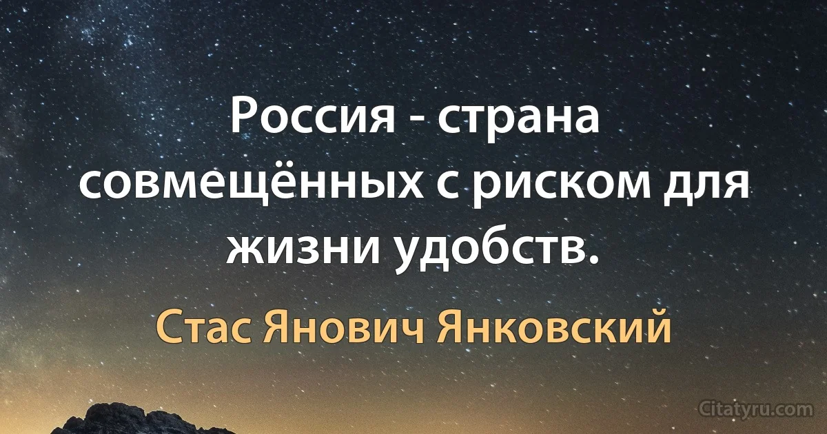 Россия - страна совмещённых с риском для жизни удобств. (Стас Янович Янковский)