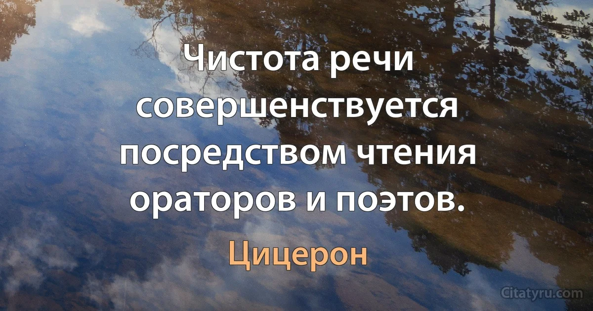 Чистота речи совершенствуется посредством чтения ораторов и поэтов. (Цицерон)