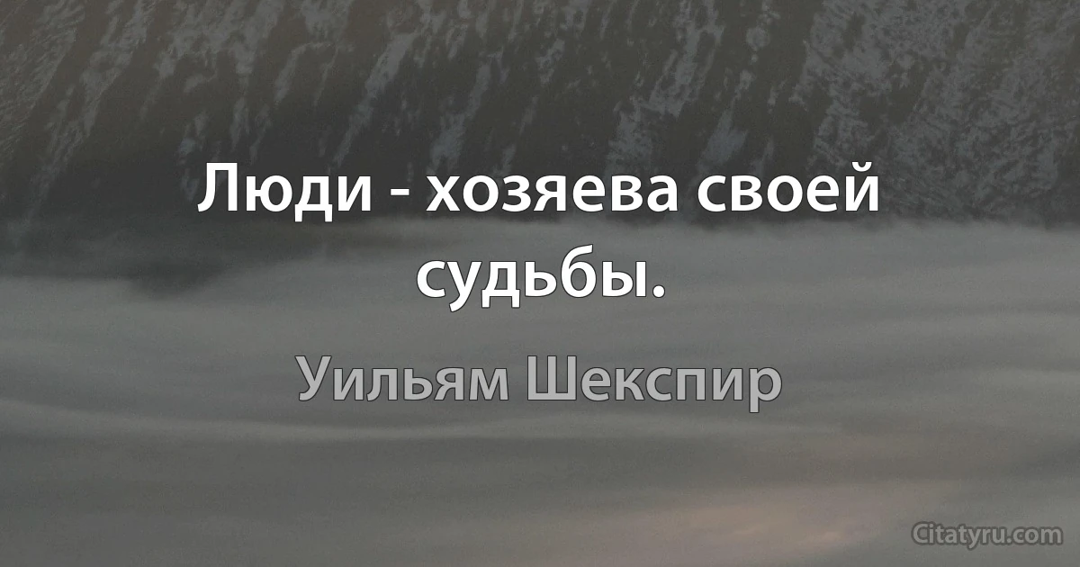 Люди - хозяева своей судьбы. (Уильям Шекспир)