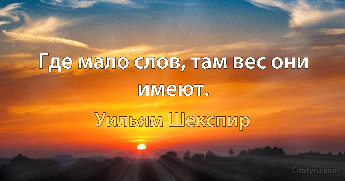 Где мало слов, там вес они имеют. (Уильям Шекспир)