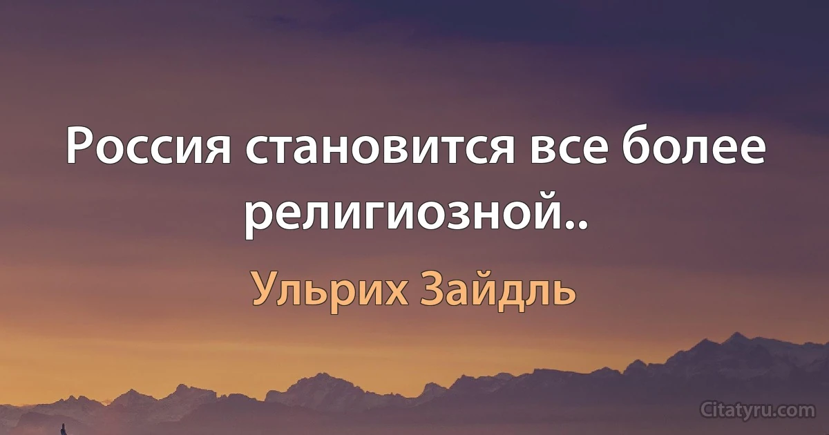 Россия становится все более религиозной.. (Ульрих Зайдль)