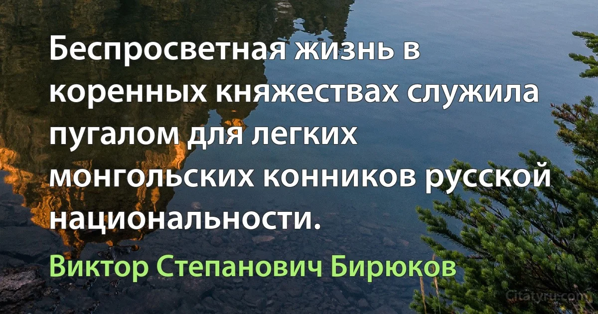 Беспросветная жизнь в коренных княжествах служила пугалом для легких монгольских конников русской национальности. (Виктор Степанович Бирюков)