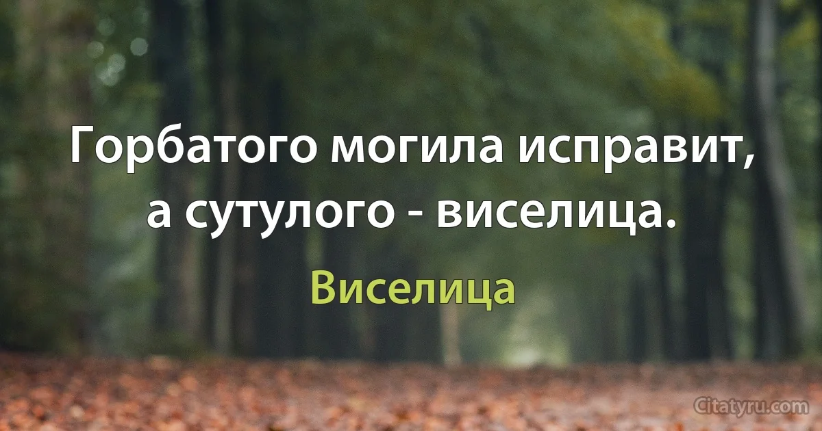 Горбатого могила исправит, а сутулого - виселица. (Виселица)