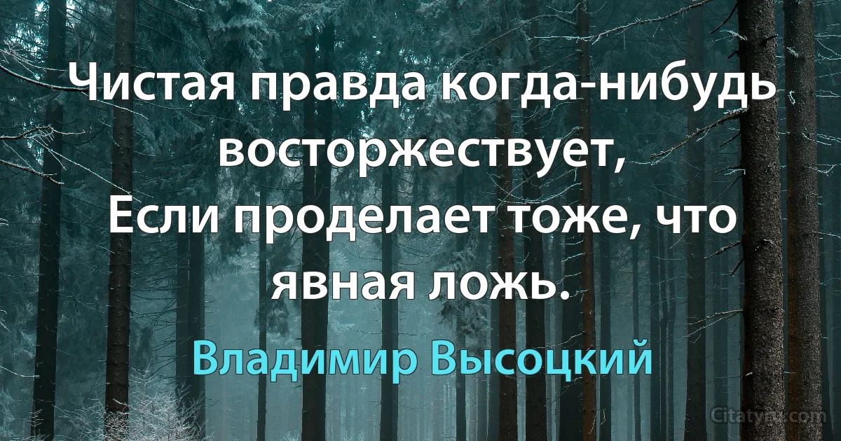 Чистая правда когда-нибудь восторжествует, 
Если проделает тоже, что явная ложь. (Владимир Высоцкий)