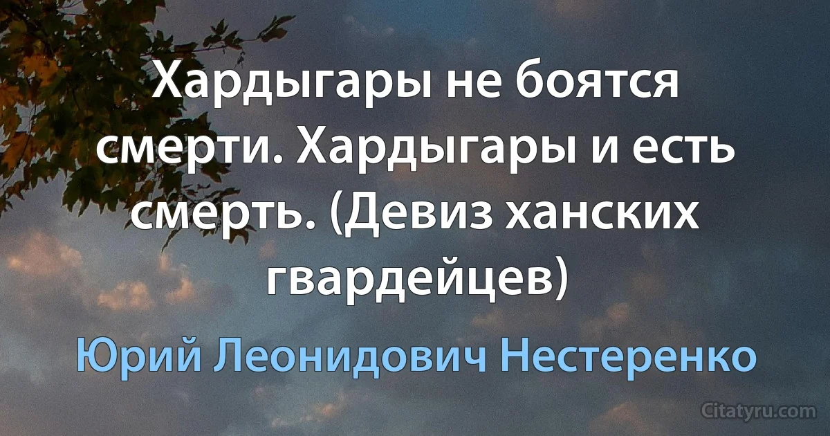 Хардыгары не боятся смерти. Хардыгары и есть смерть. (Девиз ханских гвардейцев) (Юрий Леонидович Нестеренко)