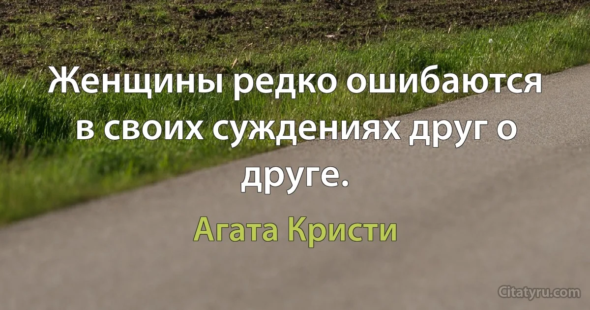 Женщины редко ошибаются в своих суждениях друг о друге. (Агата Кристи)