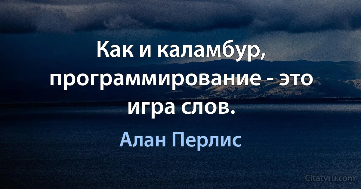 Как и каламбур, программирование - это игра слов. (Алан Перлис)