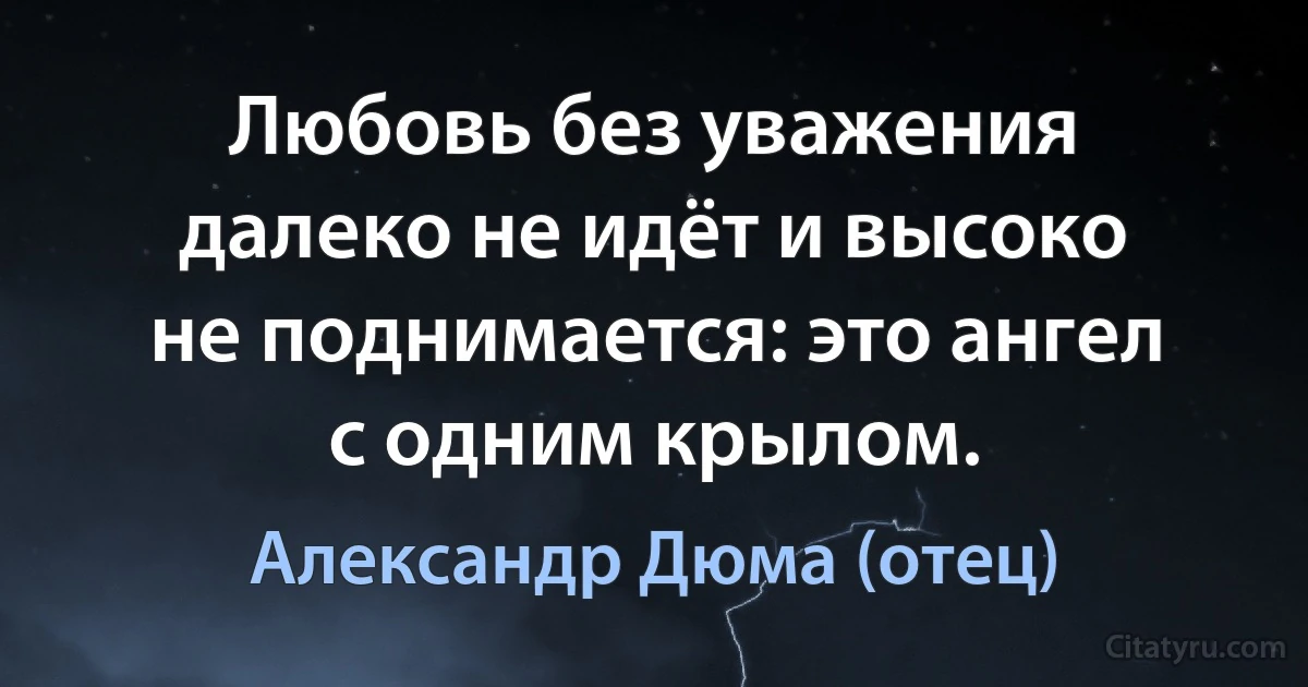 Любовь без уважения далеко не идёт и высоко не поднимается: это ангел с одним крылом. (Александр Дюма (отец))