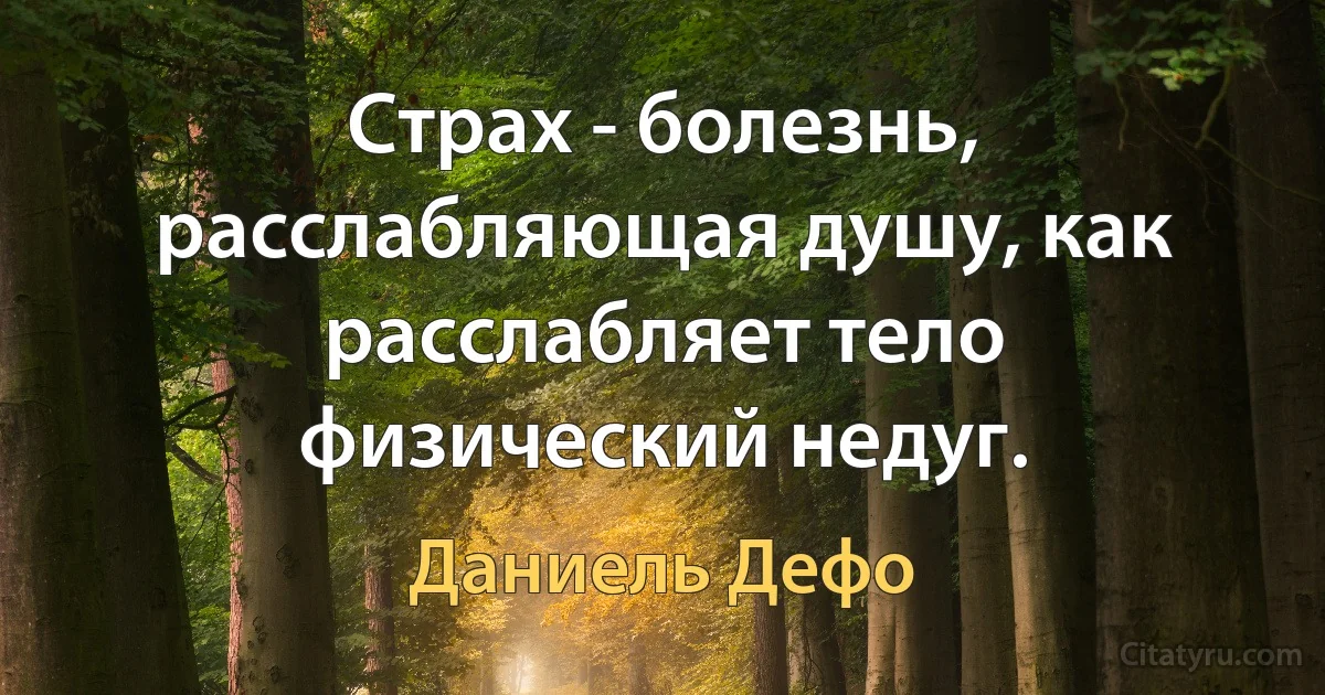 Страх - болезнь, расслабляющая душу, как расслабляет тело физический недуг. (Даниель Дефо)