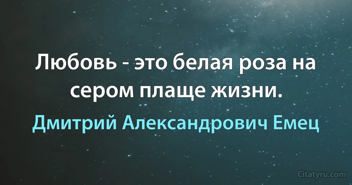 Любовь - это белая роза на сером плаще жизни. (Дмитрий Александрович Емец)