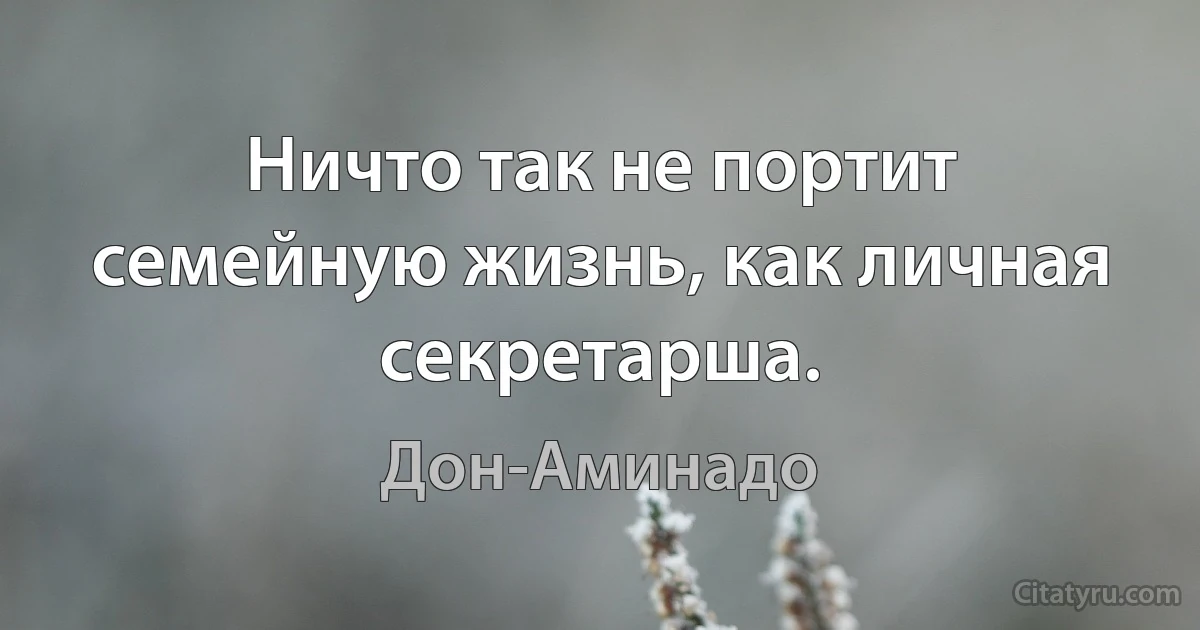 Ничто так не портит семейную жизнь, как личная секретарша. (Дон-Аминадо)