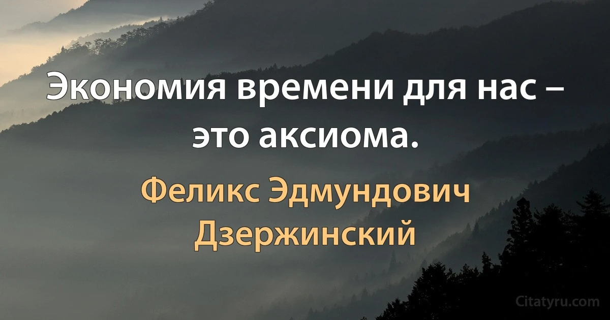 Экономия времени для нас – это аксиома. (Феликс Эдмундович Дзержинский)