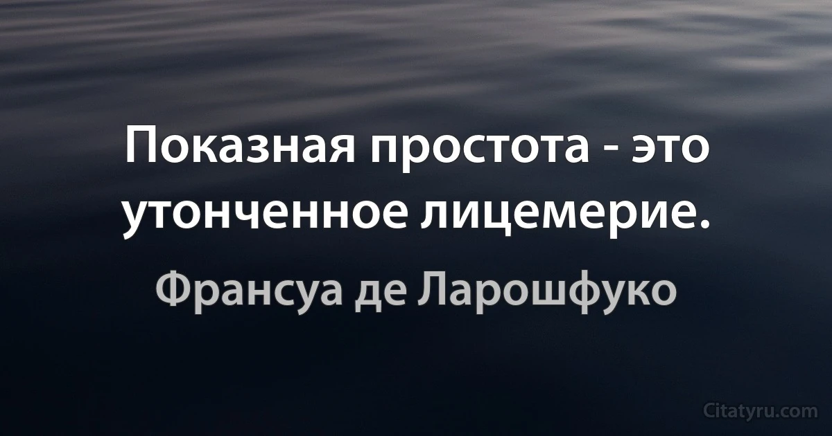 Показная простота - это утонченное лицемерие. (Франсуа де Ларошфуко)