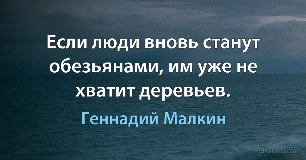 Если люди вновь станут обезьянами, им уже не хватит деревьев. (Геннадий Малкин)