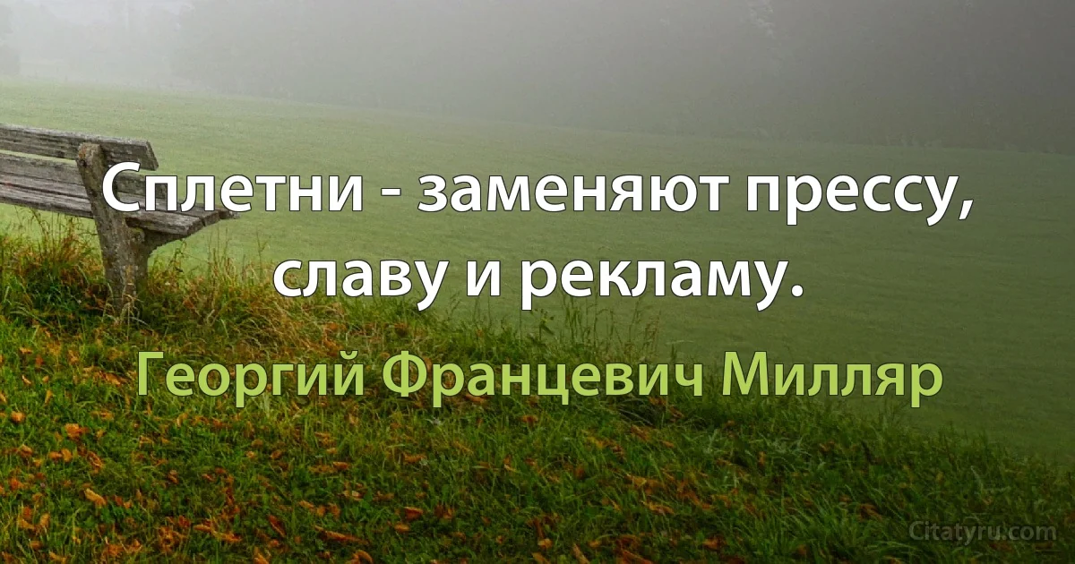 Сплетни - заменяют прессу, славу и рекламу. (Георгий Францевич Милляр)