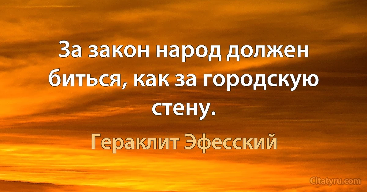 За закон народ должен биться, как за городскую стену. (Гераклит Эфесский)