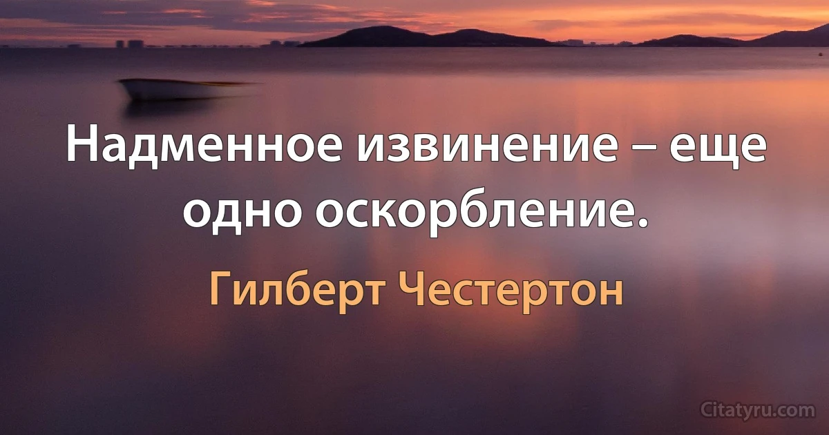 Надменное извинение – еще одно оскорбление. (Гилберт Честертон)